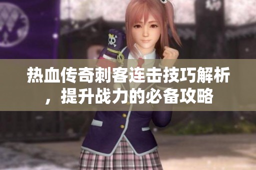 热血传奇刺客连击技巧解析，提升战力的必备攻略