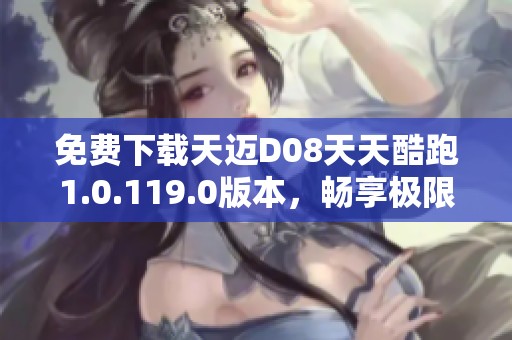免费下载天迈D08天天酷跑1.0.119.0版本，畅享极限跑酷乐趣
