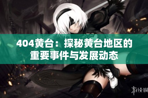 404黄台：探秘黄台地区的重要事件与发展动态