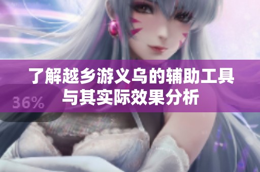 了解越乡游义乌的辅助工具与其实际效果分析