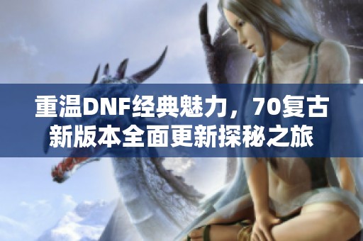 重温DNF经典魅力，70复古新版本全面更新探秘之旅