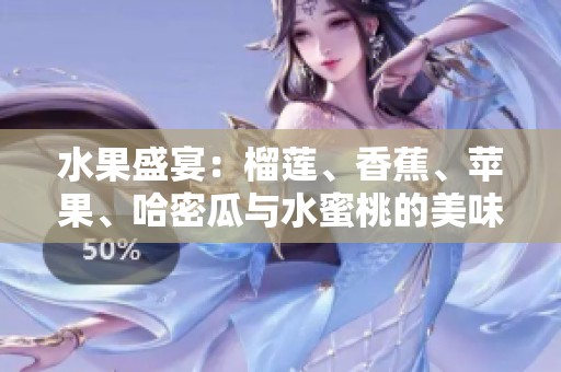 水果盛宴：榴莲、香蕉、苹果、哈密瓜与水蜜桃的美味搭配探索