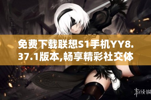 免费下载联想S1手机YY8.37.1版本,畅享精彩社交体验