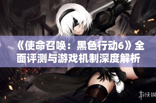 《使命召唤：黑色行动6》全面评测与游戏机制深度解析