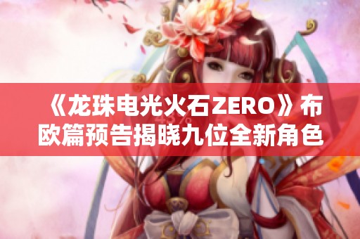 《龙珠电光火石ZERO》布欧篇预告揭晓九位全新角色亮相