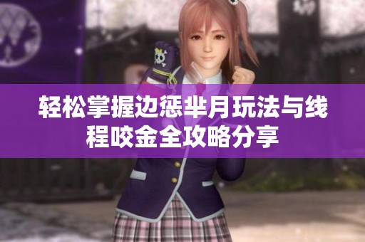 轻松掌握边惩芈月玩法与线程咬金全攻略分享