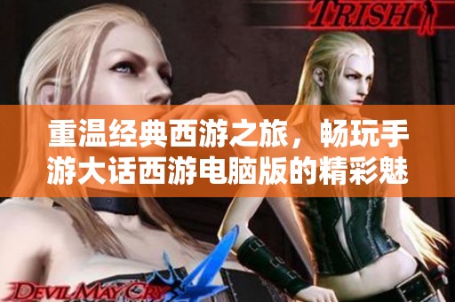 重温经典西游之旅，畅玩手游大话西游电脑版的精彩魅力