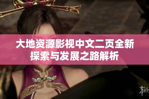 大地资源影视中文二页全新探索与发展之路解析