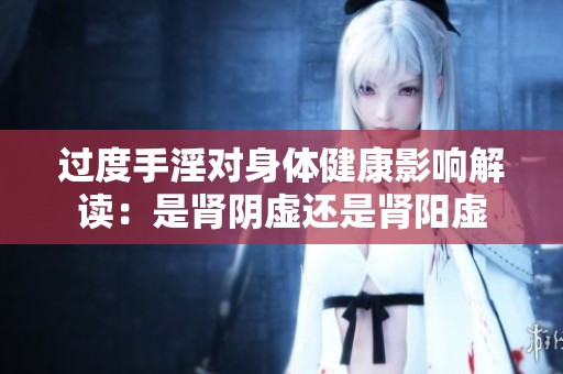 过度手淫对身体健康影响解读：是肾阴虚还是肾阳虚