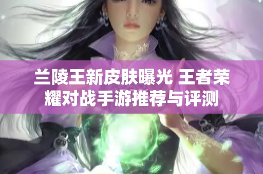 兰陵王新皮肤曝光 王者荣耀对战手游推荐与评测