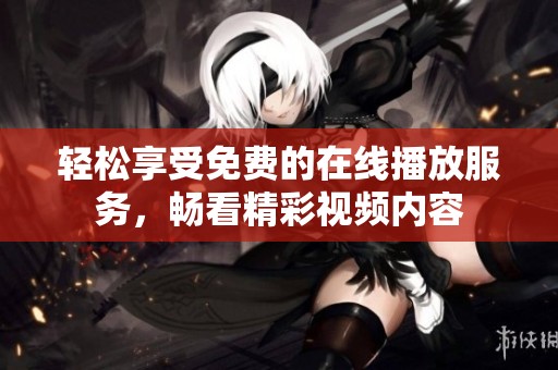 轻松享受免费的在线播放服务，畅看精彩视频内容