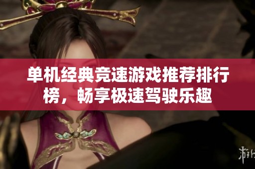 单机经典竞速游戏推荐排行榜，畅享极速驾驶乐趣