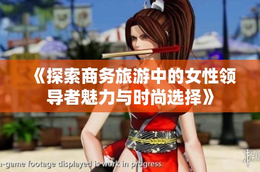 《探索商务旅游中的女性领导者魅力与时尚选择》