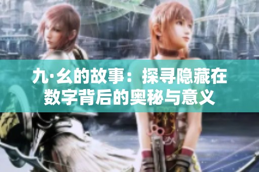 九·幺的故事：探寻隐藏在数字背后的奥秘与意义