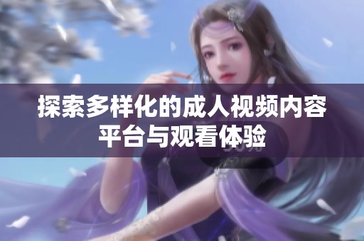 探索多样化的成人视频内容平台与观看体验