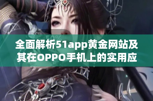 全面解析51app黄金网站及其在OPPO手机上的实用应用推荐