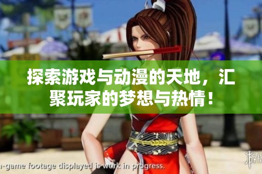 探索游戏与动漫的天地，汇聚玩家的梦想与热情！