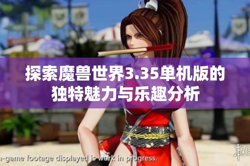 探索魔兽世界3.35单机版的独特魅力与乐趣分析