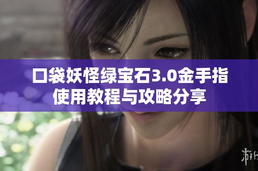 口袋妖怪绿宝石3.0金手指使用教程与攻略分享