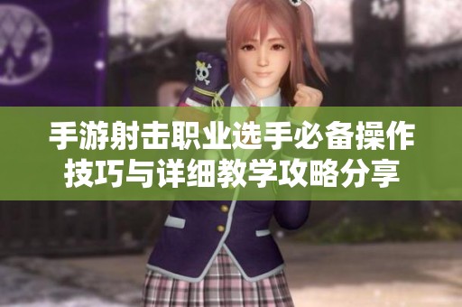手游射击职业选手必备操作技巧与详细教学攻略分享