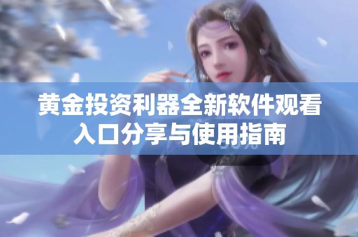 黄金投资利器全新软件观看入口分享与使用指南
