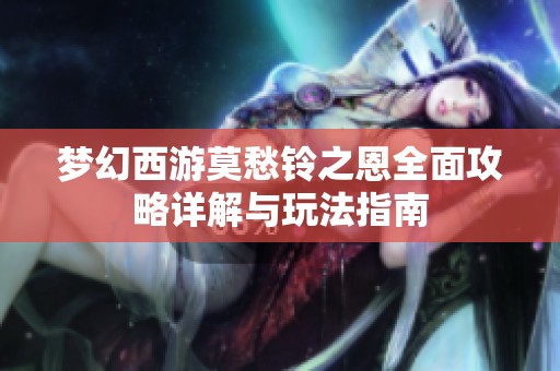 梦幻西游莫愁铃之恩全面攻略详解与玩法指南