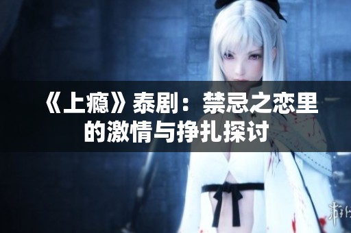 《上瘾》泰剧：禁忌之恋里的激情与挣扎探讨