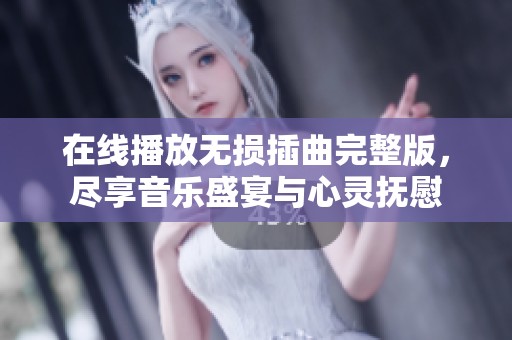 在线播放无损插曲完整版，尽享音乐盛宴与心灵抚慰