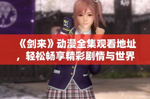 《剑来》动漫全集观看地址，轻松畅享精彩剧情与世界观