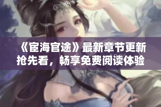 《宦海官途》最新章节更新抢先看，畅享免费阅读体验