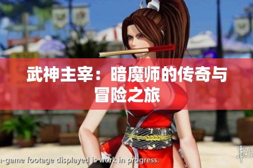 武神主宰：暗魔师的传奇与冒险之旅