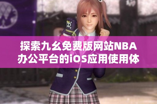 探索九幺免费版网站NBA办公平台的iOS应用使用体验