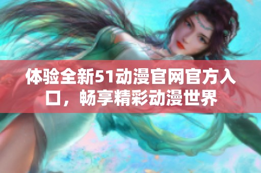 体验全新51动漫官网官方入口，畅享精彩动漫世界