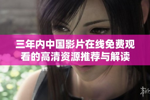 三年内中国影片在线免费观看的高清资源推荐与解读