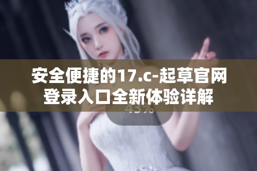 安全便捷的17.c-起草官网登录入口全新体验详解