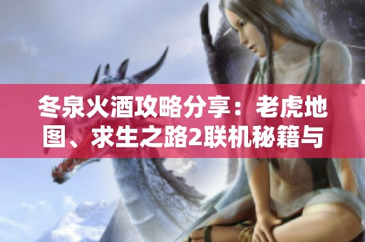 冬泉火酒攻略分享：老虎地图、求生之路2联机秘籍与洛克王国刷金技巧解读