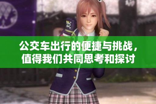公交车出行的便捷与挑战，值得我们共同思考和探讨