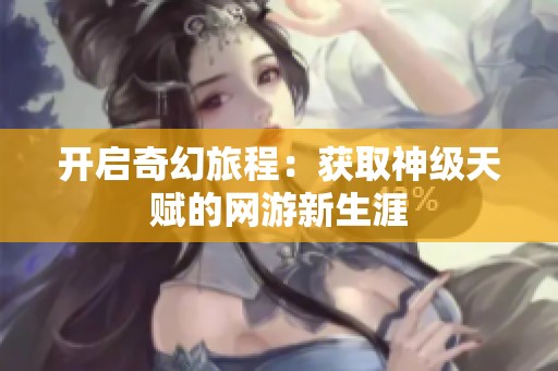 开启奇幻旅程：获取神级天赋的网游新生涯