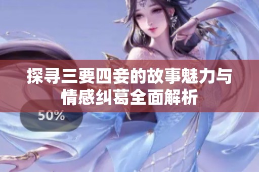 探寻三要四妾的故事魅力与情感纠葛全面解析