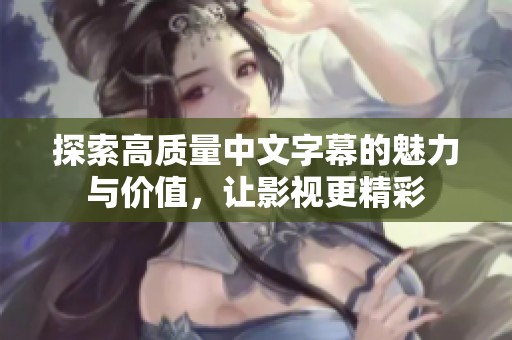 探索高质量中文字幕的魅力与价值，让影视更精彩
