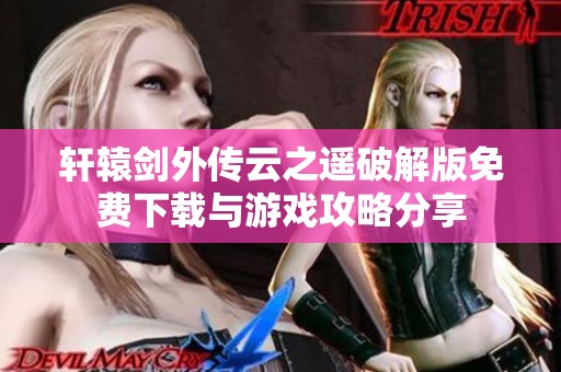 轩辕剑外传云之遥破解版免费下载与游戏攻略分享