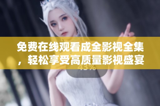 免费在线观看成全影视全集，轻松享受高质量影视盛宴