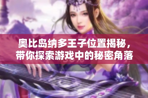奥比岛纳多王子位置揭秘，带你探索游戏中的秘密角落