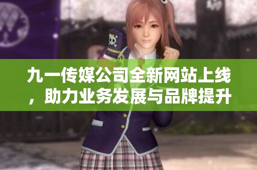 九一传媒公司全新网站上线，助力业务发展与品牌提升