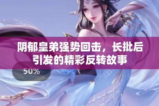 阴郁皇弟强势回击，长批后引发的精彩反转故事
