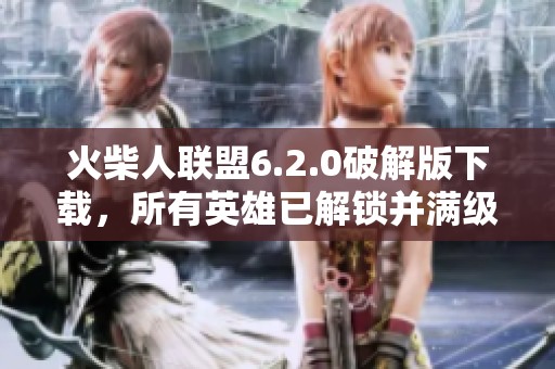 火柴人联盟6.2.0破解版下载，所有英雄已解锁并满级版畅玩体验