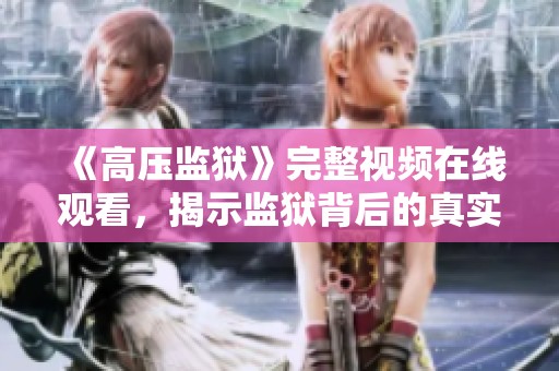《高压监狱》完整视频在线观看，揭示监狱背后的真实故事