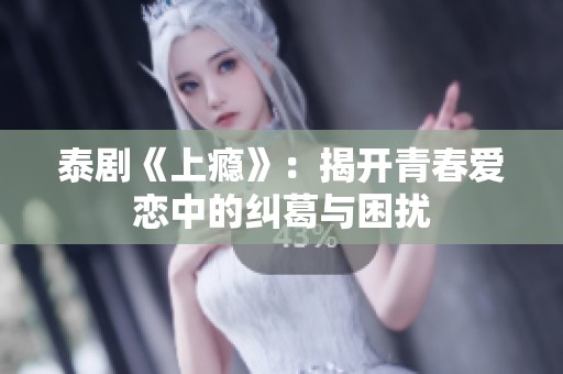 泰剧《上瘾》：揭开青春爱恋中的纠葛与困扰