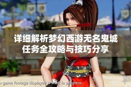 详细解析梦幻西游无名鬼城任务全攻略与技巧分享