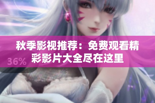 秋季影视推荐：免费观看精彩影片大全尽在这里